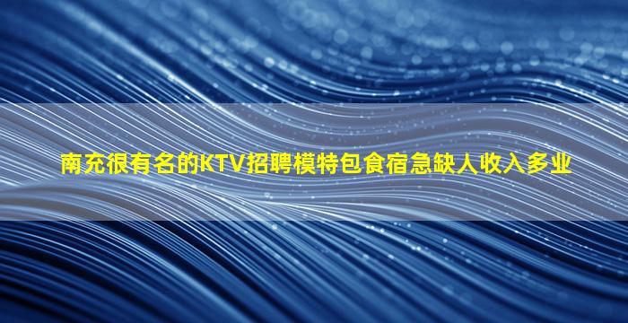 南充很有名的KTV招聘模特包食宿急缺人收入多业