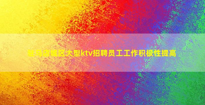 驻马店城区大型ktv招聘员工工作积极性提高